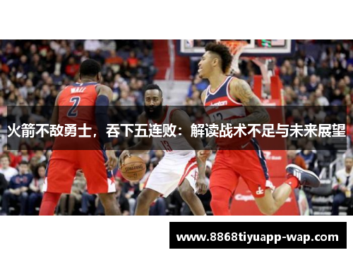 火箭不敌勇士，吞下五连败：解读战术不足与未来展望