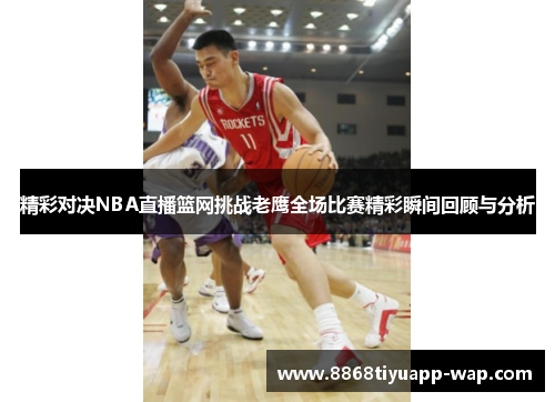 精彩对决NBA直播篮网挑战老鹰全场比赛精彩瞬间回顾与分析