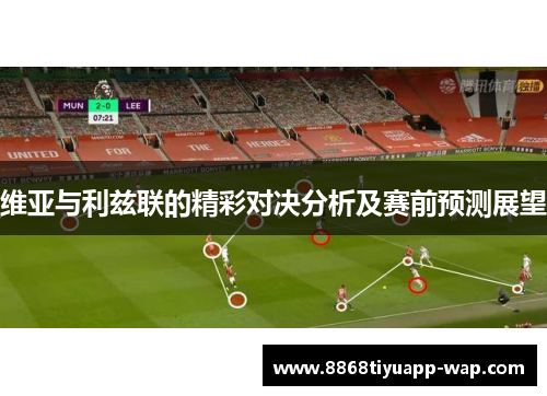 维亚与利兹联的精彩对决分析及赛前预测展望