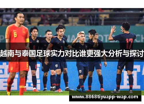 越南与泰国足球实力对比谁更强大分析与探讨
