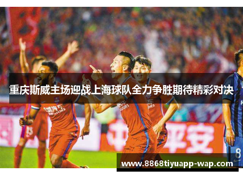 重庆斯威主场迎战上海球队全力争胜期待精彩对决