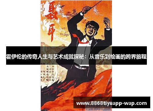 霍伊伦的传奇人生与艺术成就探秘：从音乐到绘画的跨界旅程